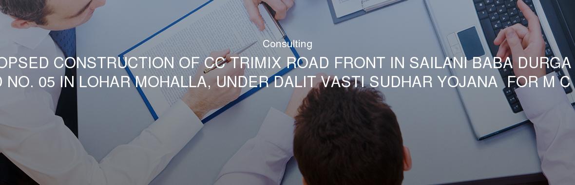PROPSED CONSTRUCTION OF CC TRIMIX ROAD FRONT IN SAILANI BABA DURGA AT WARD NO. 05 IN LOHAR MOHALLA, UNDER DALIT VASTI SUDHAR YOJANA  FOR M C JALNA