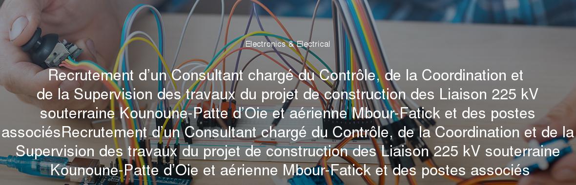 Recrutement d’un Consultant chargé du Contrôle, de la Coordination et de la Supervision des travaux du projet de construction des Liaison 225 kV souterraine Kounoune-Patte d’Oie et aérienne Mbour-Fatick et des postes associésRecrutement d’un Consultant chargé du Contrôle, de la Coordination et de la Supervision des travaux du projet de construction des Liaison 225 kV souterraine Kounoune-Patte d’Oie et aérienne Mbour-Fatick et des postes associés