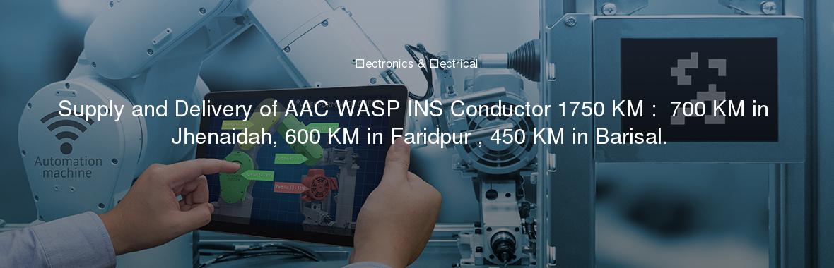 Supply and Delivery of AAC WASP INS Conductor 1750 KM :  700 KM in Jhenaidah, 600 KM in Faridpur , 450 KM in Barisal.