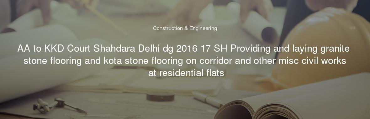 AA to KKD Court Shahdara Delhi dg 2016 17 SH Providing and laying granite stone flooring and kota stone flooring on corridor and other misc civil works at residential flats