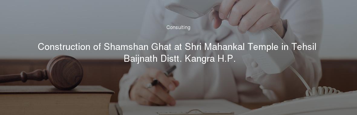 Construction of Shamshan Ghat at Shri Mahankal Temple in Tehsil Baijnath Distt. Kangra H.P.