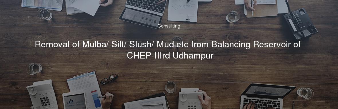 Removal of Mulba/ Silt/ Slush/ Mud etc from Balancing Reservoir of CHEP-IIIrd Udhampur