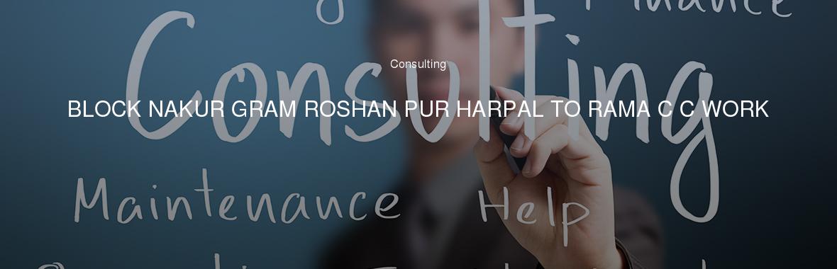 BLOCK NAKUR GRAM ROSHAN PUR HARPAL TO RAMA C C WORK