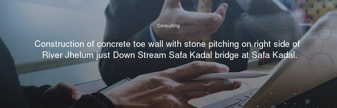 Construction of concrete toe wall with stone pitching on right side of River Jhelum just Down Stream Safa Kadal bridge at Safa Kadal.