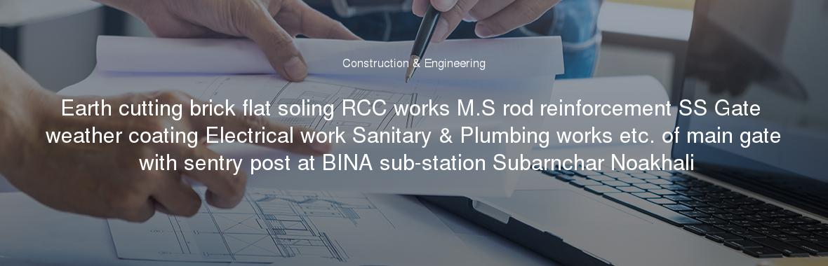 Earth cutting brick flat soling RCC works M.S rod reinforcement SS Gate weather coating Electrical work Sanitary & Plumbing works etc. of main gate with sentry post at BINA sub-station Subarnchar Noakhali