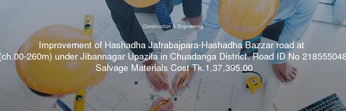 Improvement of Hashadha Jafrabajpara-Hashadha Bazzar road at (ch.00-260m) under Jibannagar Upazila in Chuadanga District. Road ID No 218555048 Salvage Materials Cost Tk.1,37,395.00