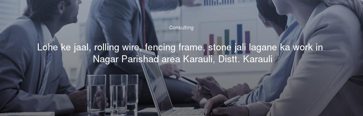 Lohe ke jaal, rolling wire, fencing frame, stone jali lagane ka work in Nagar Parishad area Karauli, Distt. Karauli