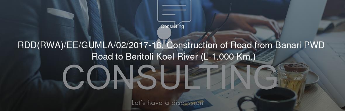 RDD(RWA)/EE/GUMLA/02/2017-18, Construction of Road from Banari PWD Road to Beritoli Koel River (L-1.000 Km.)