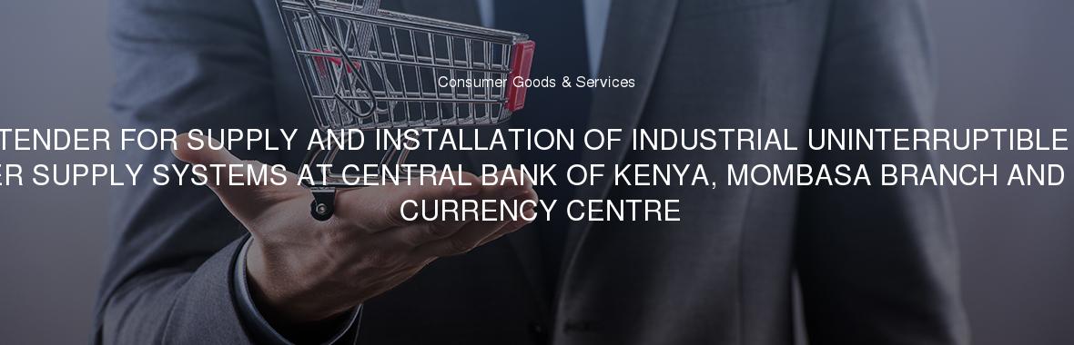 TENDER FOR SUPPLY AND INSTALLATION OF INDUSTRIAL UNINTERRUPTIBLE POWER SUPPLY SYSTEMS AT CENTRAL BANK OF KENYA, MOMBASA BRANCH AND MERU CURRENCY CENTRE