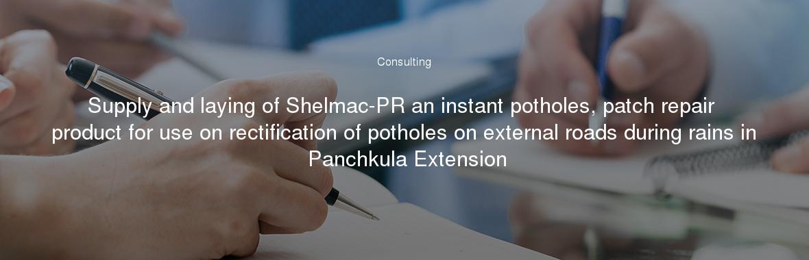 Supply and laying of Shelmac-PR an instant potholes, patch repair product for use on rectification of potholes on external roads during rains in Panchkula Extension