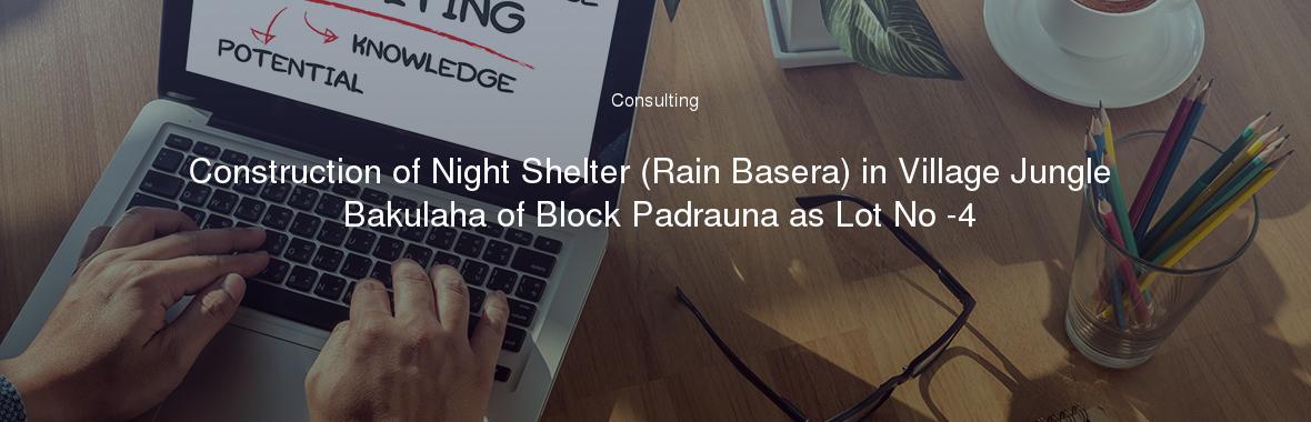 Construction of Night Shelter (Rain Basera) in Village Jungle Bakulaha of Block Padrauna as Lot No -4