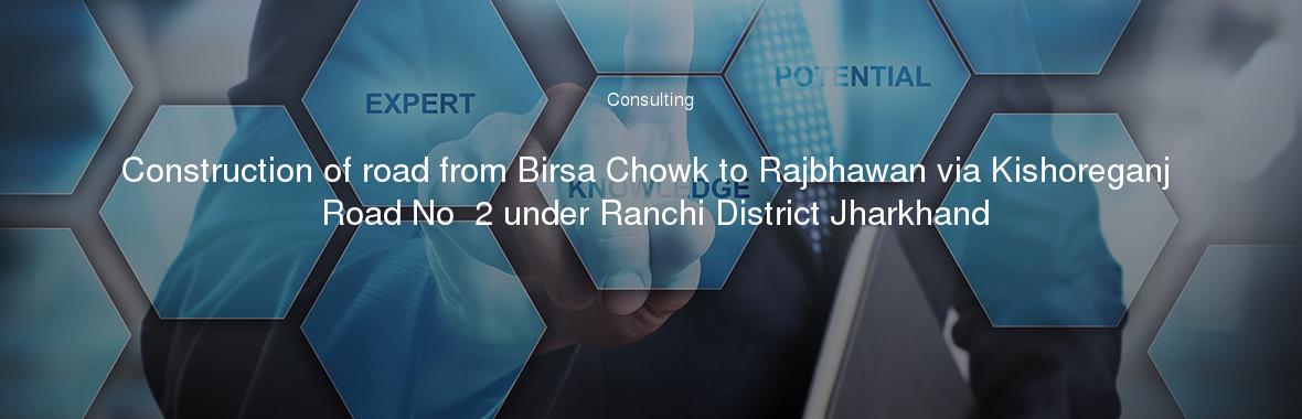 Construction of road from Birsa Chowk to Rajbhawan via Kishoreganj Road No  2 under Ranchi District Jharkhand
