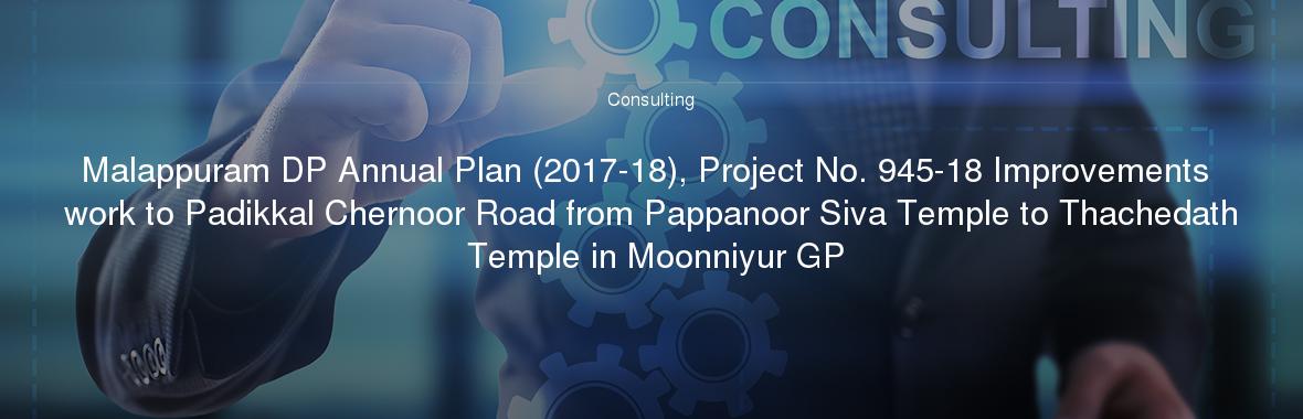 Malappuram DP Annual Plan (2017-18), Project No. 945-18 Improvements work to Padikkal Chernoor Road from Pappanoor Siva Temple to Thachedath Temple in Moonniyur GP
