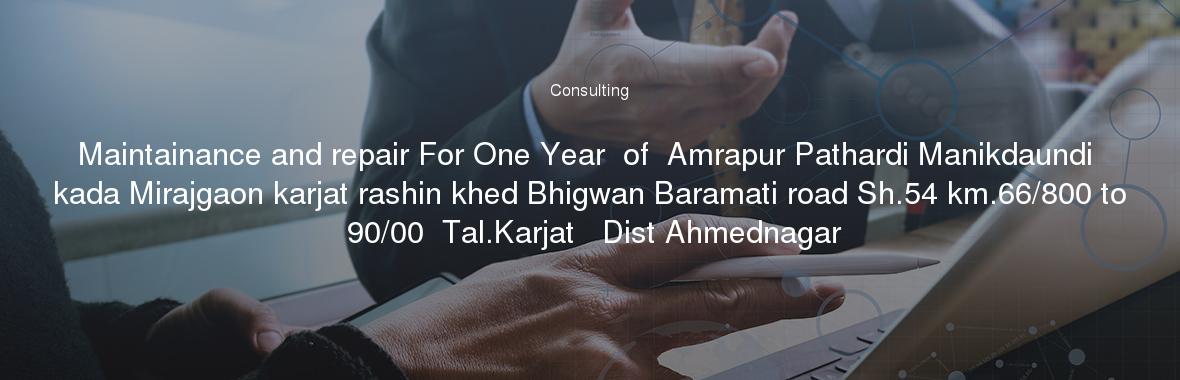 Maintainance and repair For One Year  of  Amrapur Pathardi Manikdaundi kada Mirajgaon karjat rashin khed Bhigwan Baramati road Sh.54 km.66/800 to 90/00  Tal.Karjat   Dist Ahmednagar