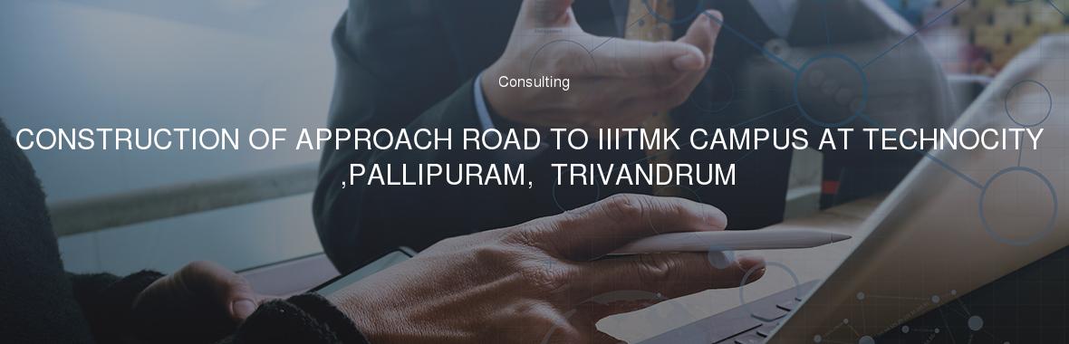 CONSTRUCTION OF APPROACH ROAD TO IIITMK CAMPUS AT TECHNOCITY ,PALLIPURAM,  TRIVANDRUM