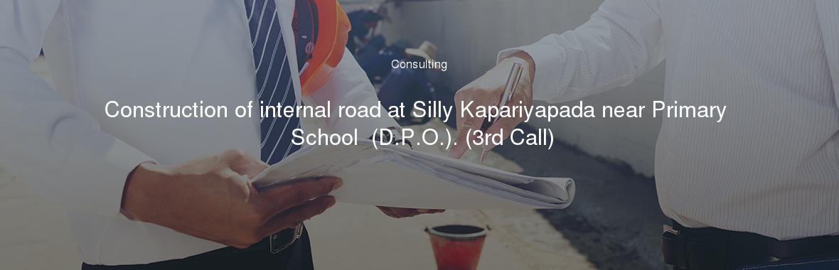 Construction of internal road at Silly Kapariyapada near Primary School  (D.P.O.). (3rd Call)