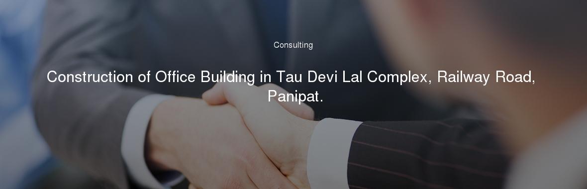 Construction of Office Building in Tau Devi Lal Complex, Railway Road, Panipat.