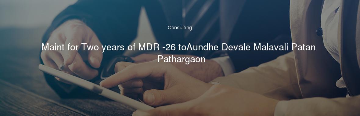 Maint for Two years of MDR -26 toAundhe Devale Malavali Patan Pathargaon