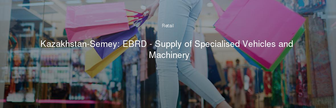 Kazakhstan-Semey: EBRD - Supply of Specialised Vehicles and Machinery