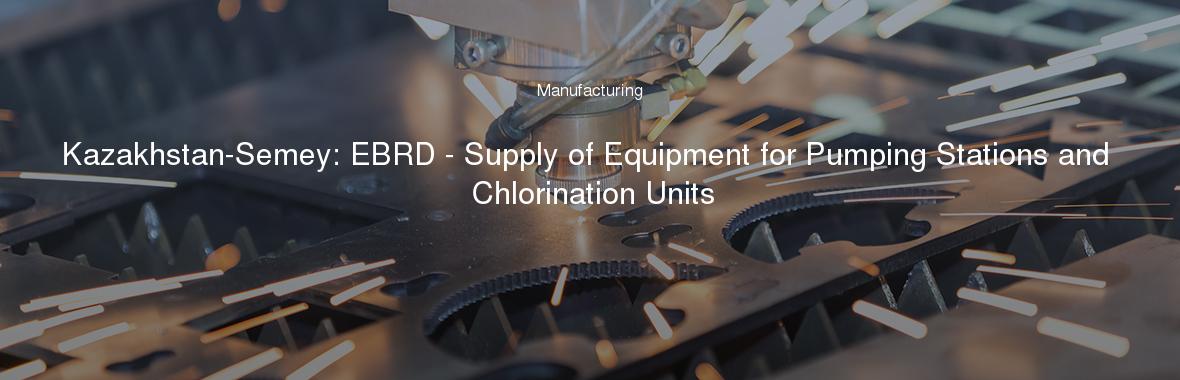 Kazakhstan-Semey: EBRD - Supply of Equipment for Pumping Stations and Chlorination Units