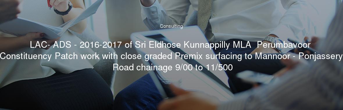 LAC- ADS - 2016-2017 of Sri Eldhose Kunnappilly MLA  Perumbavoor Constituency Patch work with close graded Premix surfacing to Mannoor - Ponjassery Road chainage 9/00 to 11/500