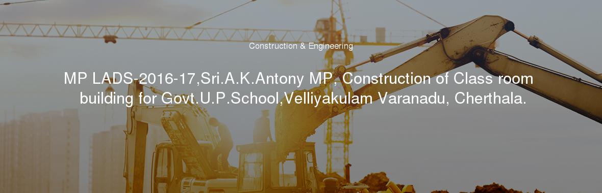 MP LADS-2016-17,Sri.A.K.Antony MP, Construction of Class room building for Govt.U.P.School,Velliyakulam Varanadu, Cherthala.