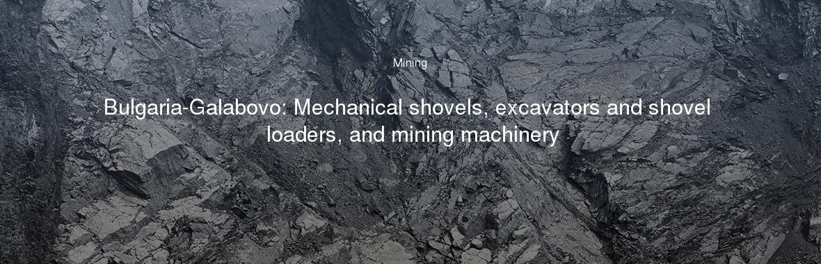 Bulgaria-Galabovo: Mechanical shovels, excavators and shovel loaders, and mining machinery