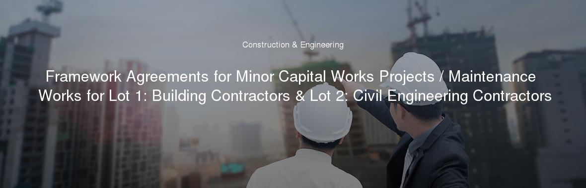Framework Agreements for Minor Capital Works Projects / Maintenance Works for Lot 1: Building Contractors & Lot 2: Civil Engineering Contractors