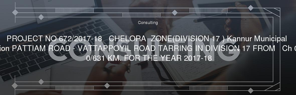 PROJECT NO 672/2017-18   CHELORA  ZONE(DIVISION 17 ) Kannur Municipal Corporation PATTIAM ROAD - VATTAPPOYIL ROAD TARRING IN DIVISION 17 FROM   Ch 0/442 TO 0/631 KM. FOR THE YEAR 2017-18