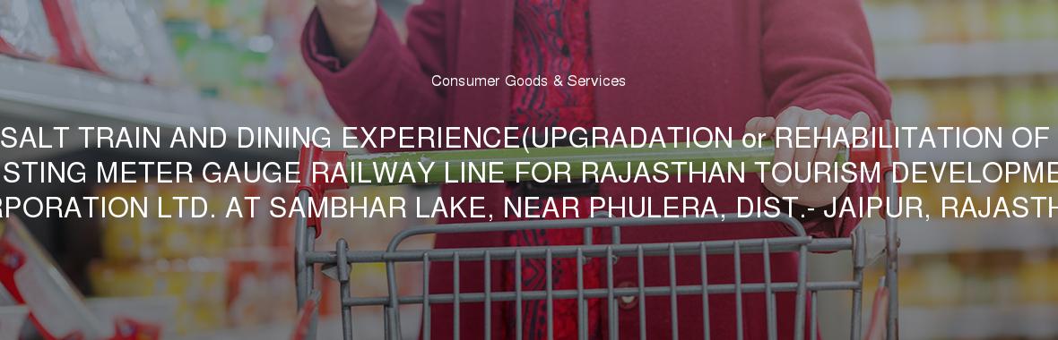 SALT TRAIN AND DINING EXPERIENCE(UPGRADATION or REHABILITATION OF EXISTING METER GAUGE RAILWAY LINE FOR RAJASTHAN TOURISM DEVELOPMENT CORPORATION LTD. AT SAMBHAR LAKE, NEAR PHULERA, DIST.- JAIPUR, RAJASTHAN )