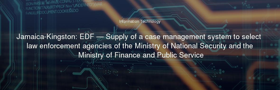 Jamaica-Kingston: EDF — Supply of a case management system to select law enforcement agencies of the Ministry of National Security and the Ministry of Finance and Public Service