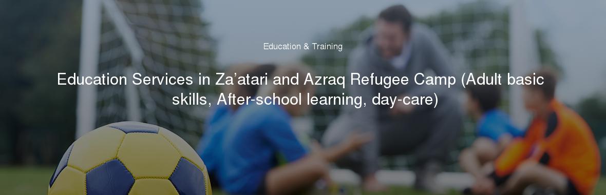 Education Services in Za’atari and Azraq Refugee Camp (Adult basic skills, After-school learning, day-care)
