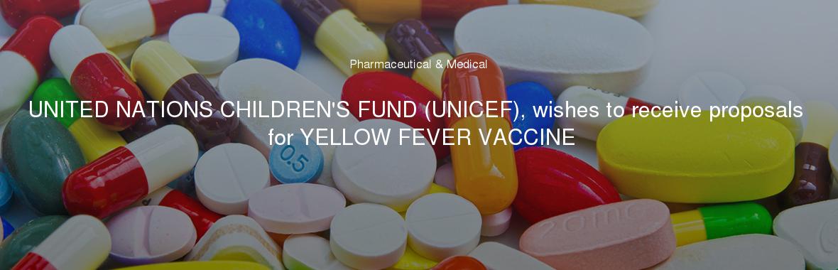 UNITED NATIONS CHILDREN'S FUND (UNICEF), wishes to receive proposals for YELLOW FEVER VACCINE