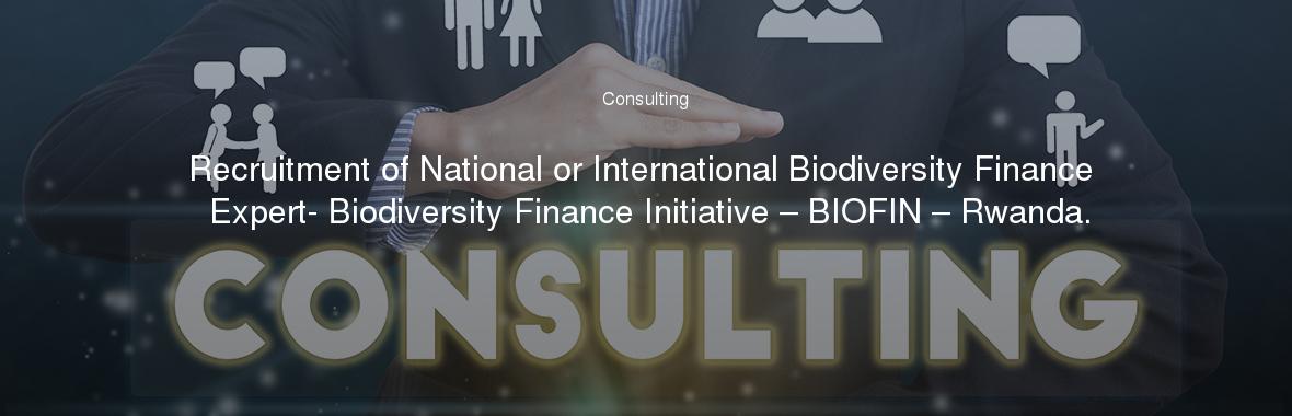 Recruitment of National or International Biodiversity Finance Expert- Biodiversity Finance Initiative – BIOFIN – Rwanda.