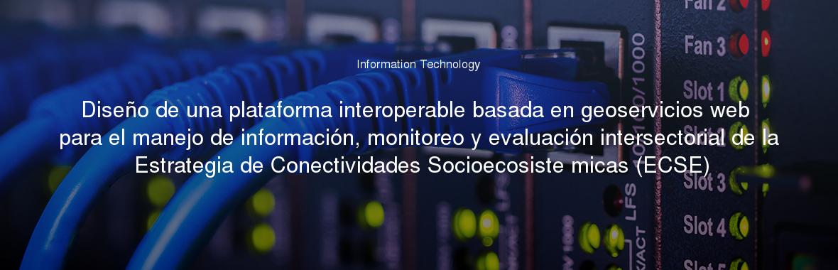 Diseño de una plataforma interoperable basada en geoservicios web para el manejo de información, monitoreo y evaluación intersectorial de la Estrategia de Conectividades Socioecosistémicas (ECSE)