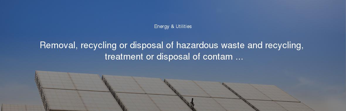 Removal, recycling or disposal of hazardous waste and recycling, treatment or disposal of contam ...