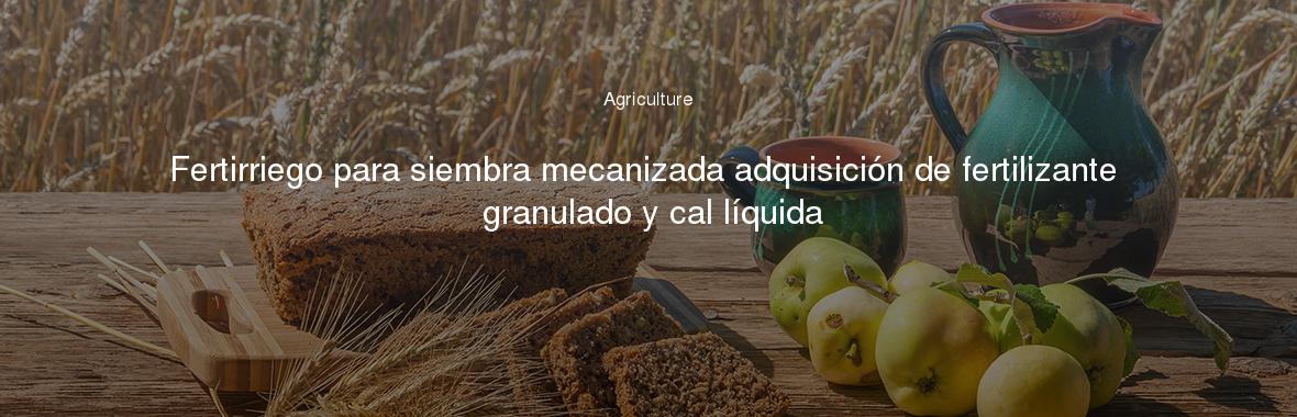 Fertirriego para siembra mecanizada adquisición de fertilizante granulado y cal líquida