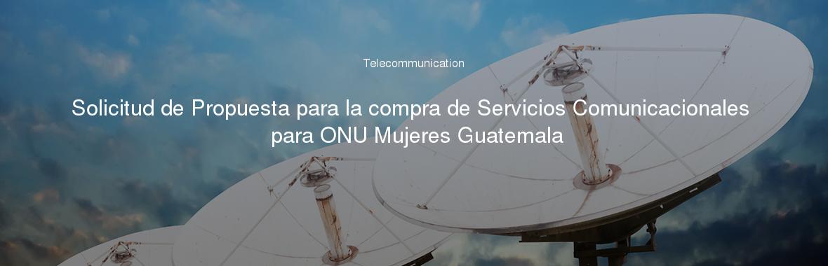 Solicitud de Propuesta para la compra de Servicios Comunicacionales para ONU Mujeres Guatemala