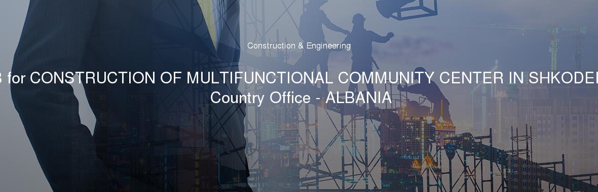 ITB for CONSTRUCTION OF MULTIFUNCTIONAL COMMUNITY CENTER IN SHKODER - Country Office - ALBANIA