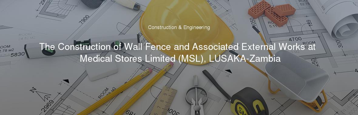 The Construction of Wall Fence and Associated External Works at Medical Stores Limited (MSL), LUSAKA-Zambia