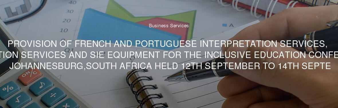 PROVISION OF FRENCH AND PORTUGUESE INTERPRETATION SERVICES, TRANSLATION SERVICES AND SIE EQUIPMENT FOR THE INCLUSIVE EDUCATION CONFERENCE IN JOHANNESBURG,SOUTH AFRICA HELD 12TH SEPTEMBER TO 14TH SEPTE