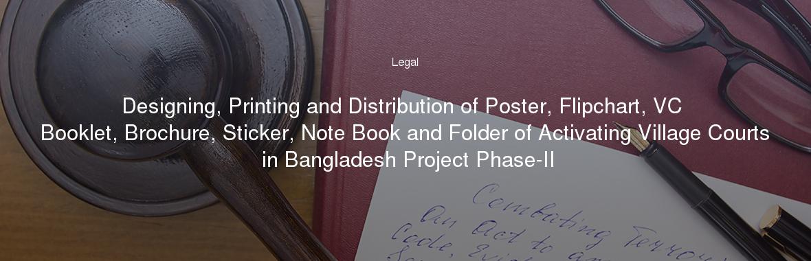 Designing, Printing and Distribution of Poster, Flipchart, VC Booklet, Brochure, Sticker, Note Book and Folder of Activating Village Courts in Bangladesh Project Phase-II