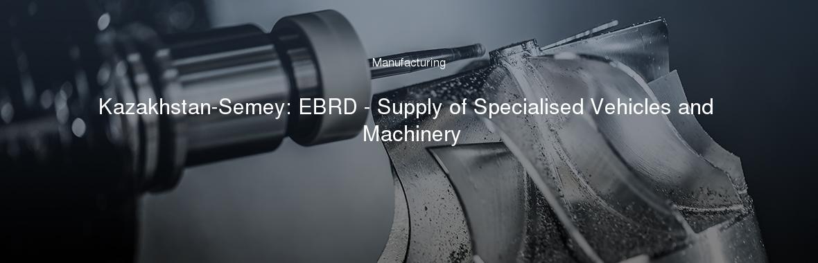 Kazakhstan-Semey: EBRD - Supply of Specialised Vehicles and Machinery