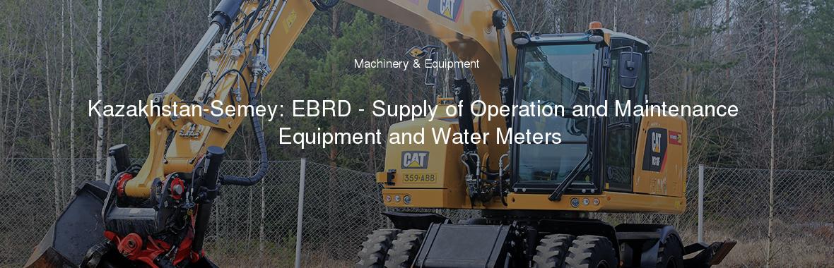 Kazakhstan-Semey: EBRD - Supply of Operation and Maintenance Equipment and Water Meters