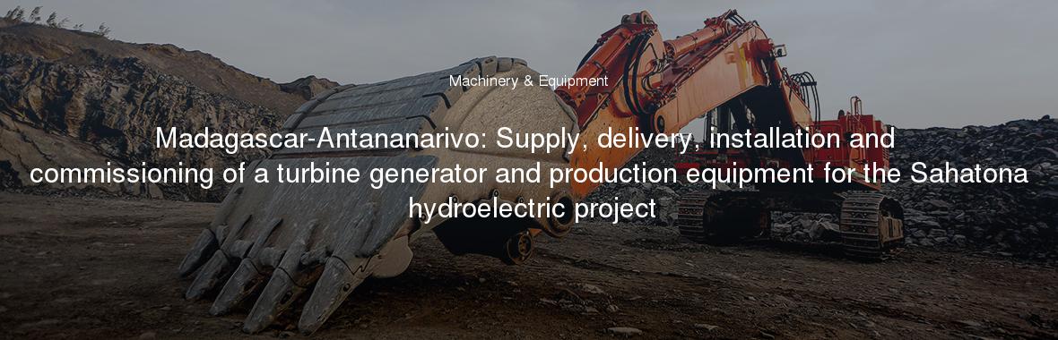 Madagascar-Antananarivo: Supply, delivery, installation and commissioning of a turbine generator and production equipment for the Sahatona hydroelectric project