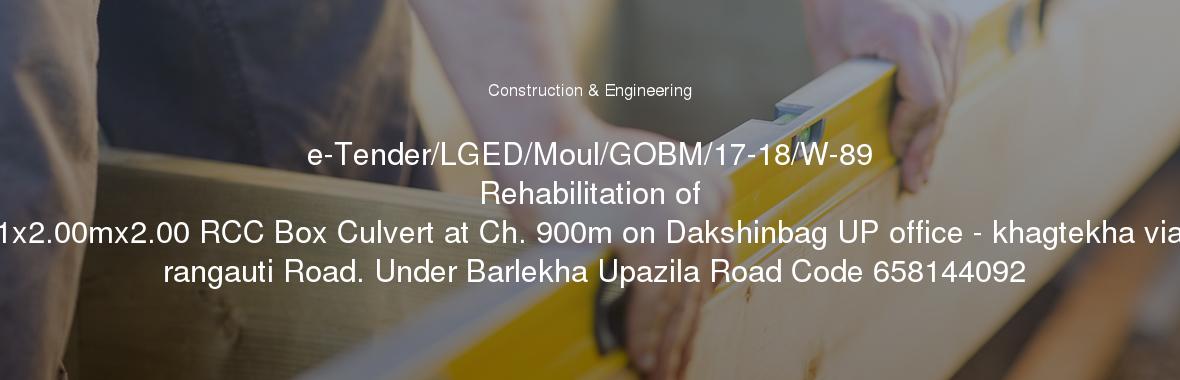 e-Tender/LGED/Moul/GOBM/17-18/W-89
	Rehabilitation of 1x2.00mx2.00 RCC Box Culvert at Ch. 900m on Dakshinbag UP office - khagtekha via rangauti Road. Under Barlekha Upazila Road Code 658144092