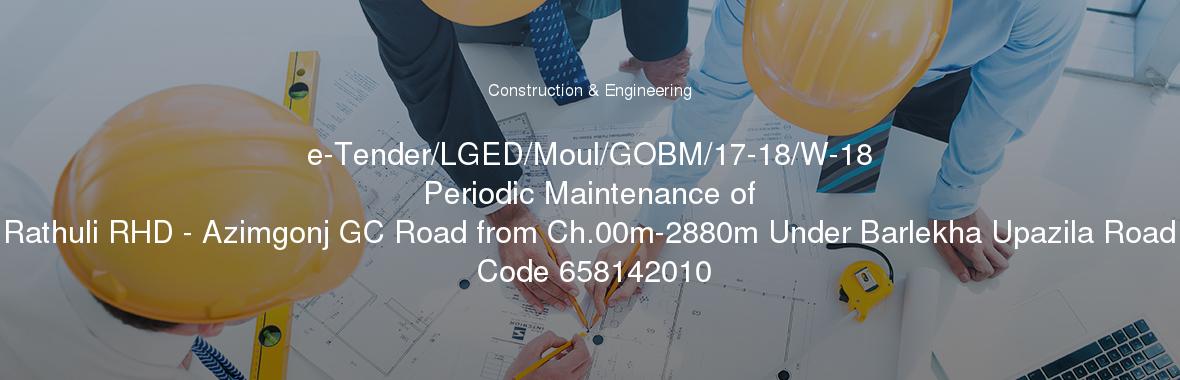 e-Tender/LGED/Moul/GOBM/17-18/W-18
	Periodic Maintenance of Rathuli RHD - Azimgonj GC Road from Ch.00m-2880m Under Barlekha Upazila Road Code 658142010