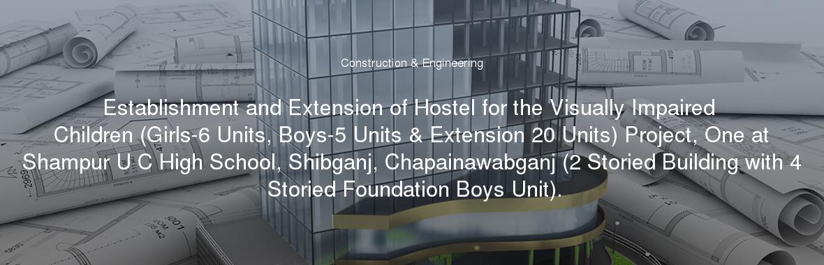 Establishment and Extension of Hostel for the Visually Impaired Children (Girls-6 Units, Boys-5 Units & Extension 20 Units) Project, One at Shampur U C High School, Shibganj, Chapainawabganj (2 Storied Building with 4 Storied Foundation Boys Unit).