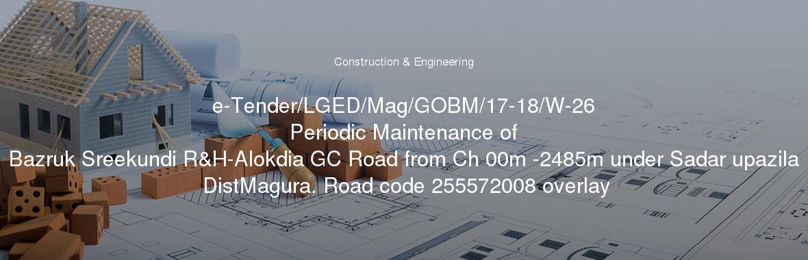 e-Tender/LGED/Mag/GOBM/17-18/W-26
	Periodic Maintenance of Bazruk Sreekundi R&H-Alokdia GC Road from Ch 00m -2485m under Sadar upazila DistMagura. Road code 255572008 overlay