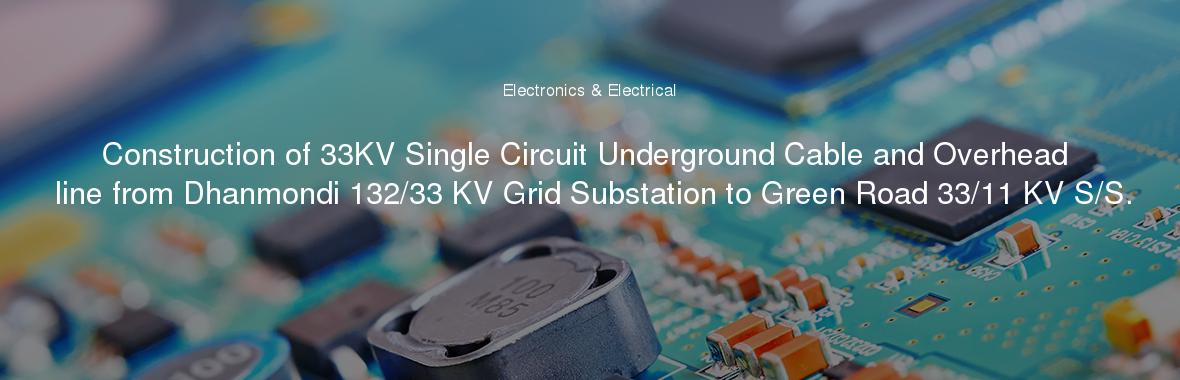 Construction of 33KV Single Circuit Underground Cable and Overhead line from Dhanmondi 132/33 KV Grid Substation to Green Road 33/11 KV S/S.